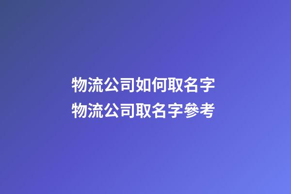 物流公司如何取名字 物流公司取名字參考-第1張-公司起名-玄機派